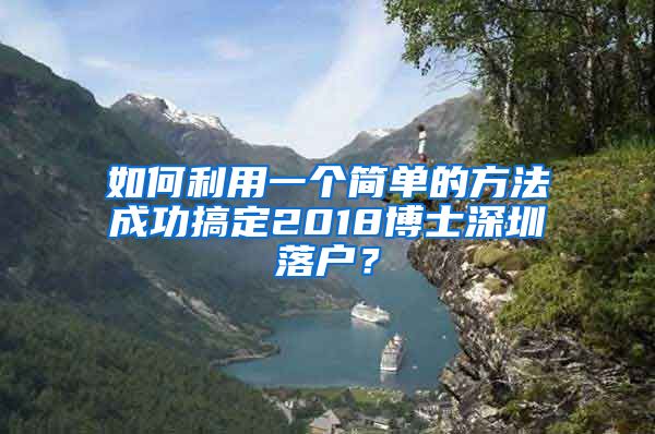 如何利用一个简单的方法成功搞定2018博士深圳落户？