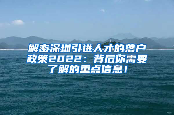 解密深圳引进人才的落户政策2022：背后你需要了解的重点信息！