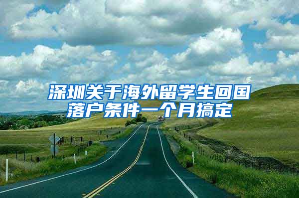 深圳关于海外留学生回国落户条件一个月搞定