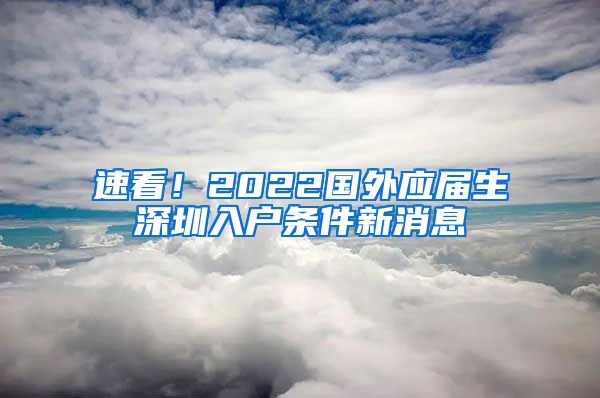 速看！2022国外应届生深圳入户条件新消息