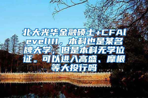 北大光华金融硕士+CFAlevelIII，本科也是某名牌大学，但是本科无学位证。可以进入高盛、摩根等大投行吗