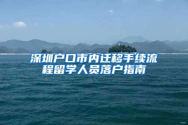 深圳户口市内迁移手续流程留学人员落户指南