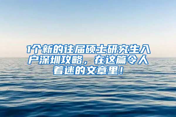 1个新的往届硕士研究生入户深圳攻略，在这篇令人着迷的文章里！