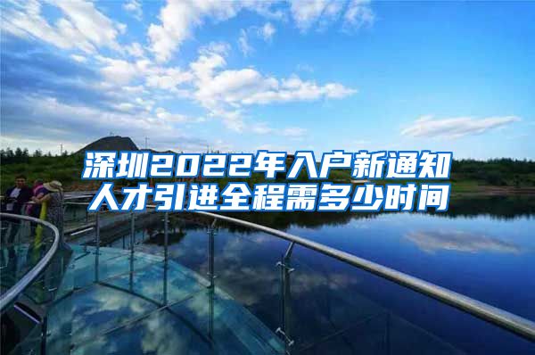 深圳2022年入户新通知人才引进全程需多少时间