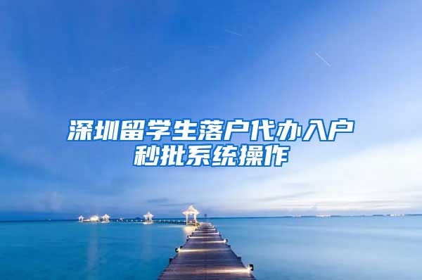 深圳留学生落户代办入户秒批系统操作