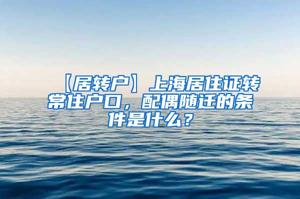 【居转户】上海居住证转常住户口，配偶随迁的条件是什么？