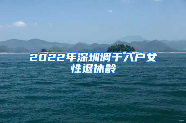 2022年深圳调干入户女性退休龄