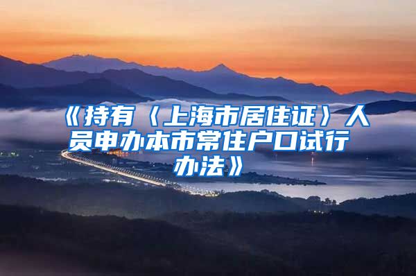 《持有〈上海市居住证〉人员申办本市常住户口试行办法》