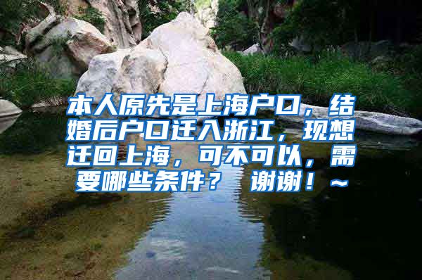 本人原先是上海户口，结婚后户口迁入浙江，现想迁回上海，可不可以，需要哪些条件？ 谢谢！~