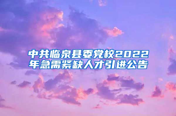 中共临泉县委党校2022年急需紧缺人才引进公告