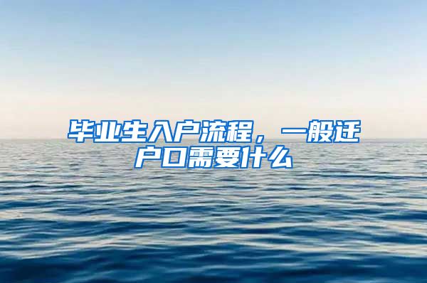 毕业生入户流程，一般迁户口需要什么