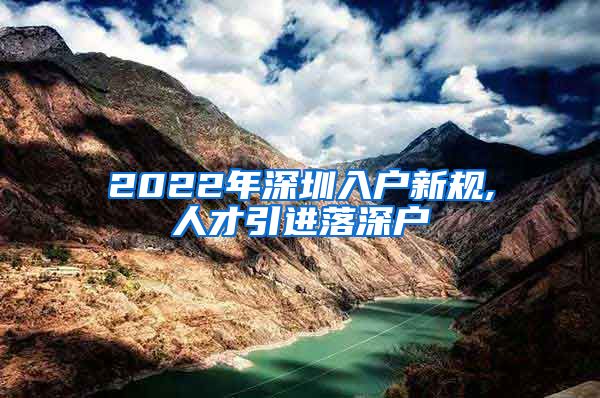 2022年深圳入户新规,人才引进落深户