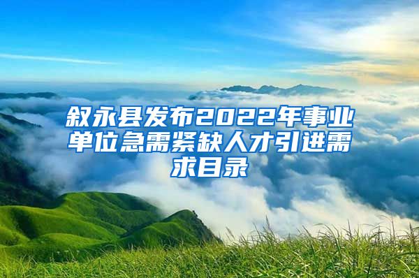 叙永县发布2022年事业单位急需紧缺人才引进需求目录