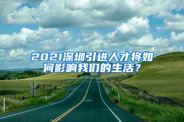 2021深圳引进人才将如何影响我们的生活？