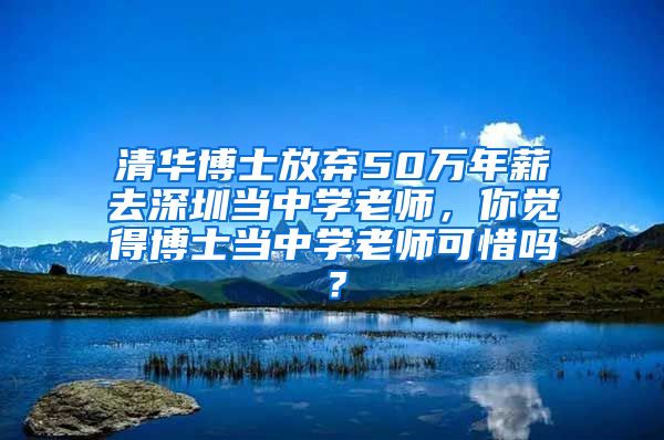 清华博士放弃50万年薪去深圳当中学老师，你觉得博士当中学老师可惜吗？