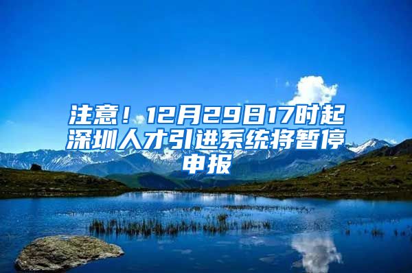 注意！12月29日17时起深圳人才引进系统将暂停申报