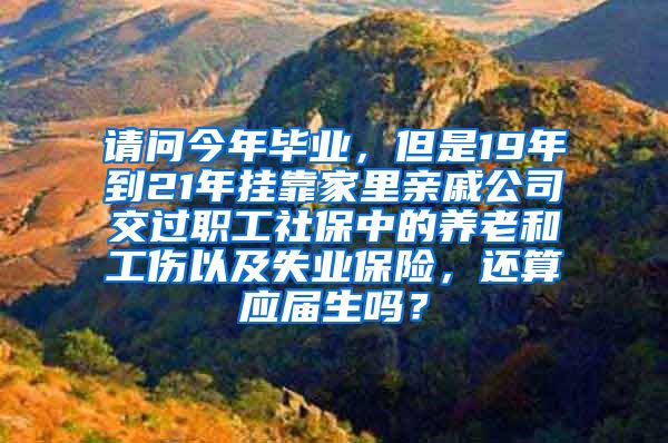 请问今年毕业，但是19年到21年挂靠家里亲戚公司交过职工社保中的养老和工伤以及失业保险，还算应届生吗？