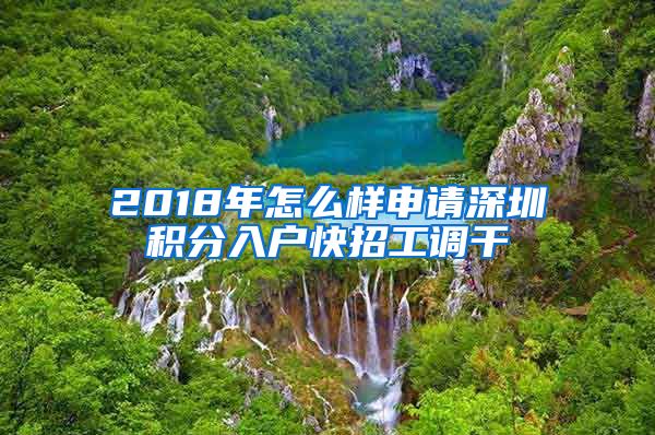 2018年怎么样申请深圳积分入户快招工调干