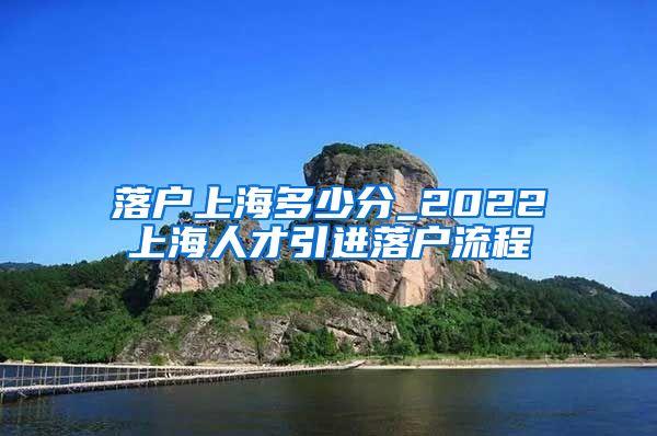 落户上海多少分_2022上海人才引进落户流程