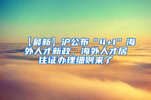 【最新】沪公布“4+1”海外人才新政，海外人才居住证办理细则来了→