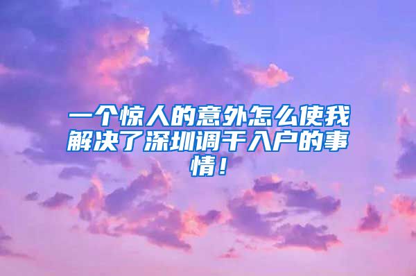 一个惊人的意外怎么使我解决了深圳调干入户的事情！