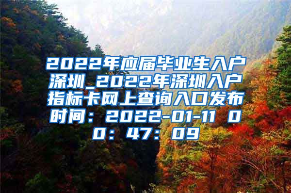 2022年应届毕业生入户深圳_2022年深圳入户指标卡网上查询入口发布时间：2022-01-11 00：47：09