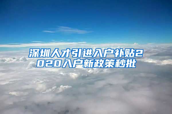 深圳人才引进入户补贴2020入户新政策秒批