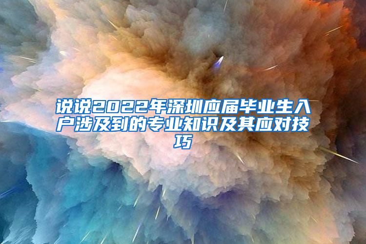 说说2022年深圳应届毕业生入户涉及到的专业知识及其应对技巧