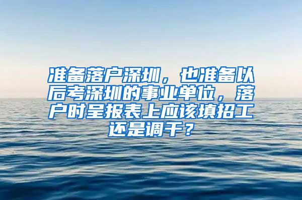 准备落户深圳，也准备以后考深圳的事业单位，落户时呈报表上应该填招工还是调干？