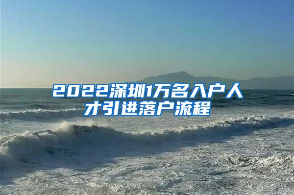 2022深圳1万名入户人才引进落户流程