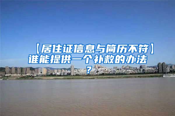 【居住证信息与简历不符】谁能提供一个补救的办法？