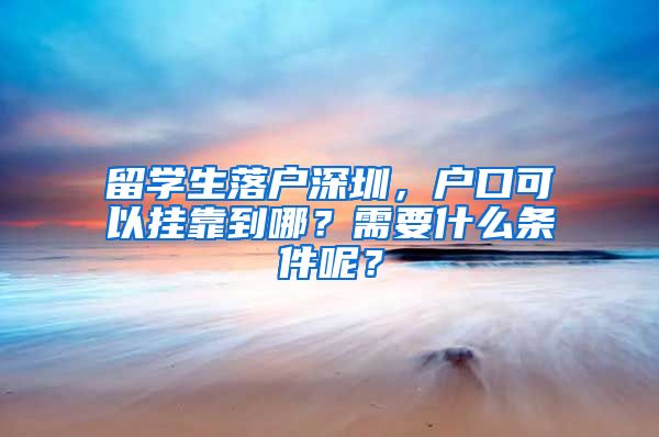 留学生落户深圳，户口可以挂靠到哪？需要什么条件呢？