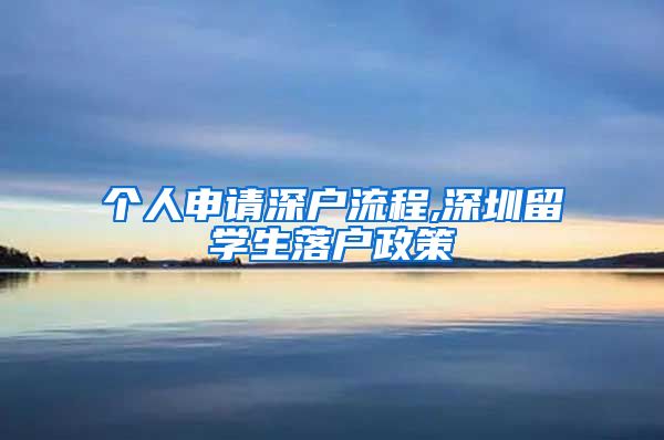 个人申请深户流程,深圳留学生落户政策