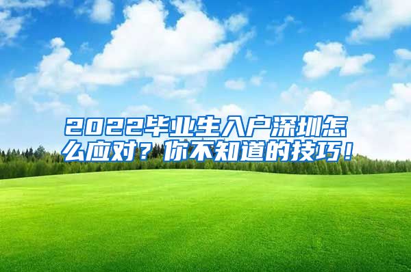 2022毕业生入户深圳怎么应对？你不知道的技巧！