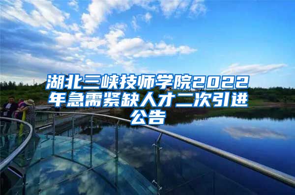 湖北三峡技师学院2022年急需紧缺人才二次引进公告