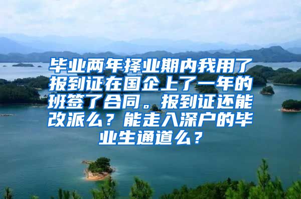 毕业两年择业期内我用了报到证在国企上了一年的班签了合同。报到证还能改派么？能走入深户的毕业生通道么？