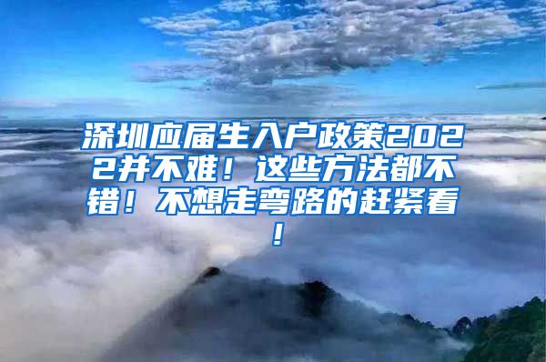 深圳应届生入户政策2022并不难！这些方法都不错！不想走弯路的赶紧看！