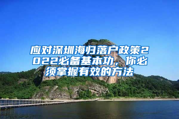 应对深圳海归落户政策2022必备基本功，你必须掌握有效的方法