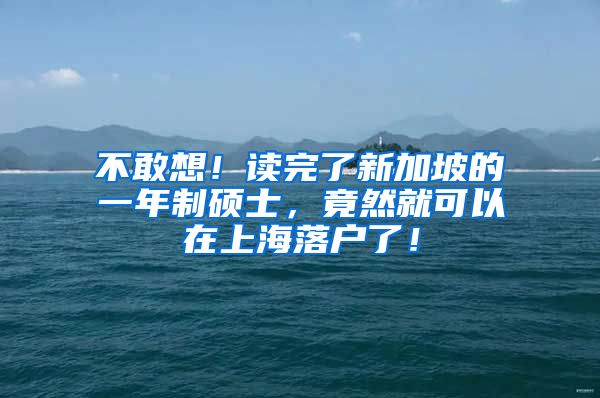 不敢想！读完了新加坡的一年制硕士，竟然就可以在上海落户了！