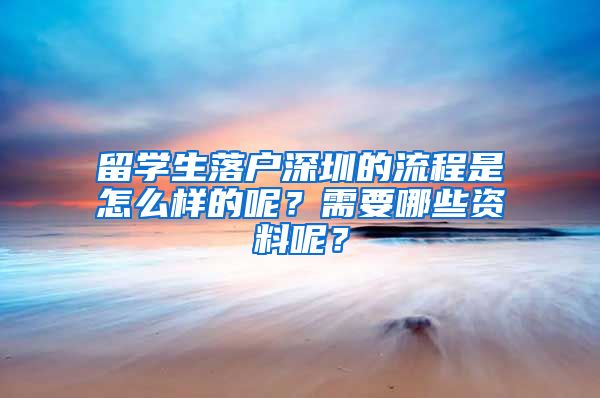 留学生落户深圳的流程是怎么样的呢？需要哪些资料呢？