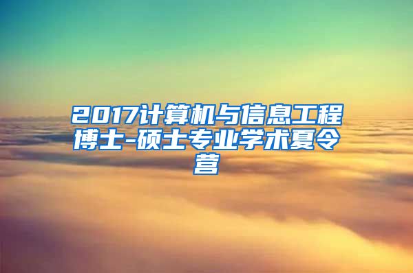 2017计算机与信息工程博士-硕士专业学术夏令营