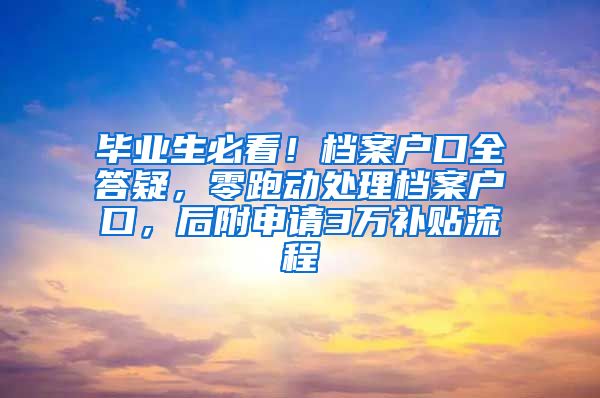 毕业生必看！档案户口全答疑，零跑动处理档案户口，后附申请3万补贴流程