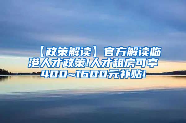 【政策解读】官方解读临港人才政策!人才租房可享400~1600元补贴!