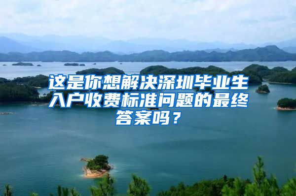 这是你想解决深圳毕业生入户收费标准问题的最终答案吗？