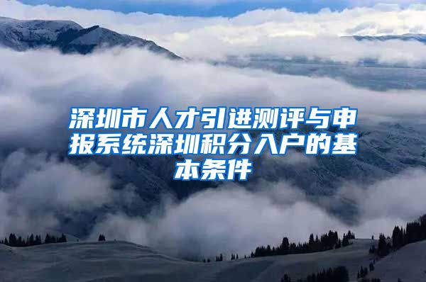 深圳市人才引进测评与申报系统深圳积分入户的基本条件