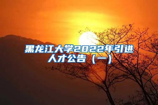 黑龙江大学2022年引进人才公告（一）