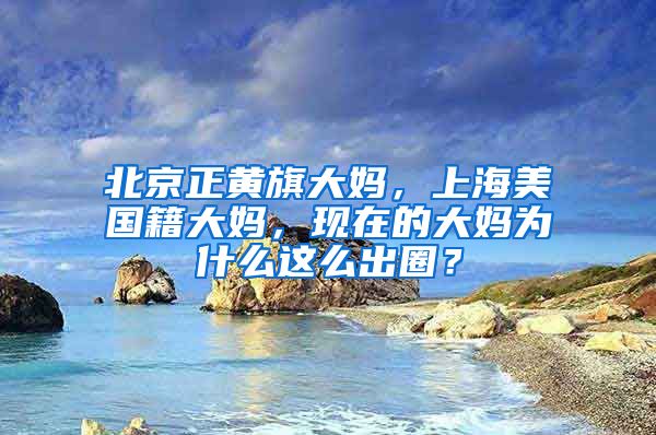 北京正黄旗大妈，上海美国籍大妈，现在的大妈为什么这么出圈？