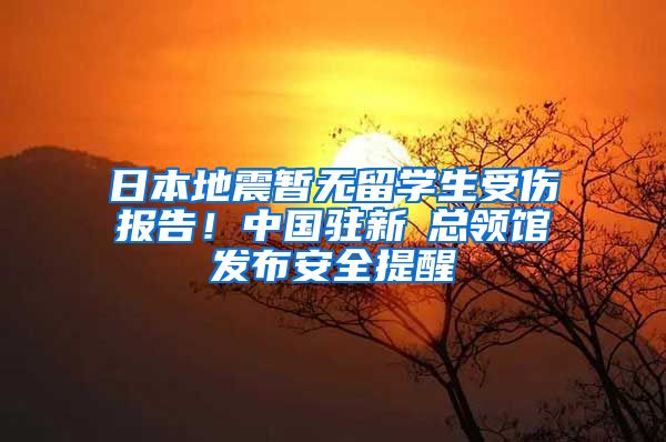 日本地震暂无留学生受伤报告！中国驻新潟总领馆发布安全提醒