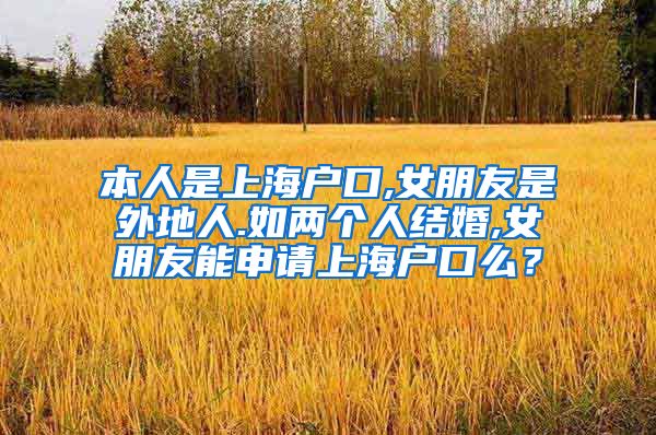 本人是上海户口,女朋友是外地人.如两个人结婚,女朋友能申请上海户口么？