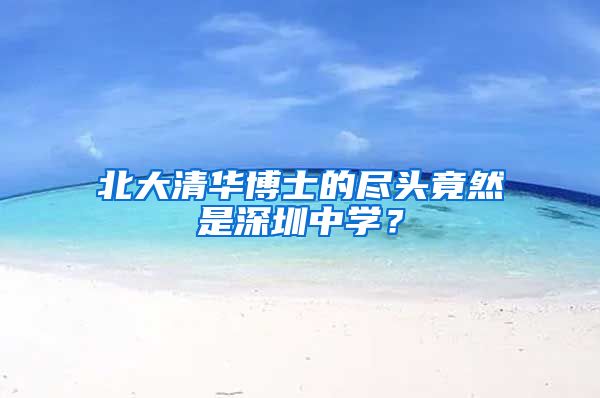 北大清华博士的尽头竟然是深圳中学？